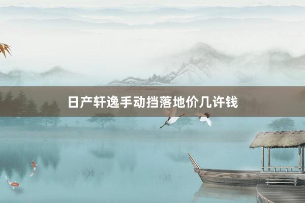 日产轩逸手动挡落地价几许钱