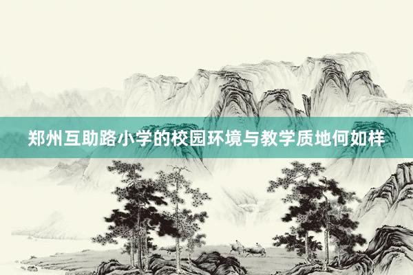 郑州互助路小学的校园环境与教学质地何如样