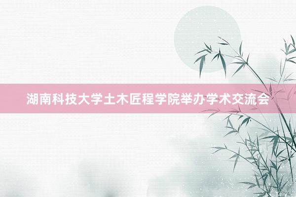 湖南科技大学土木匠程学院举办学术交流会