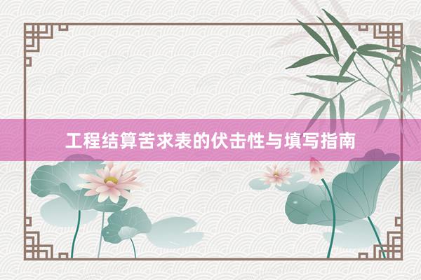 工程结算苦求表的伏击性与填写指南